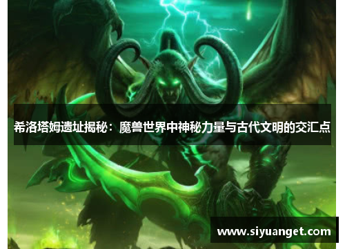 希洛塔姆遗址揭秘：魔兽世界中神秘力量与古代文明的交汇点